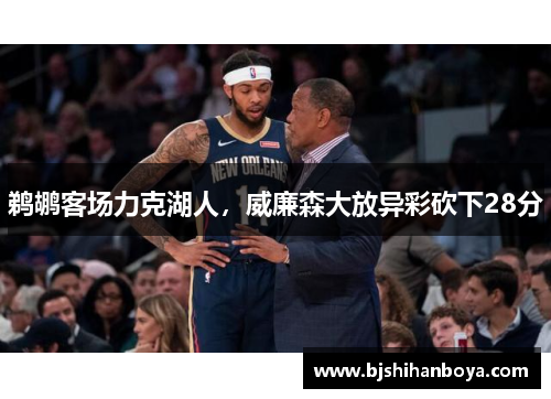 鹈鹕客场力克湖人，威廉森大放异彩砍下28分