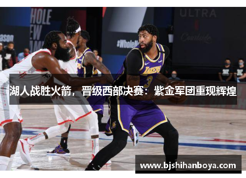 湖人战胜火箭，晋级西部决赛：紫金军团重现辉煌