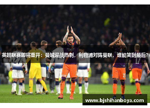 英超联赛即将重开：曼城迎战热刺，利物浦对阵曼联，谁能笑到最后？