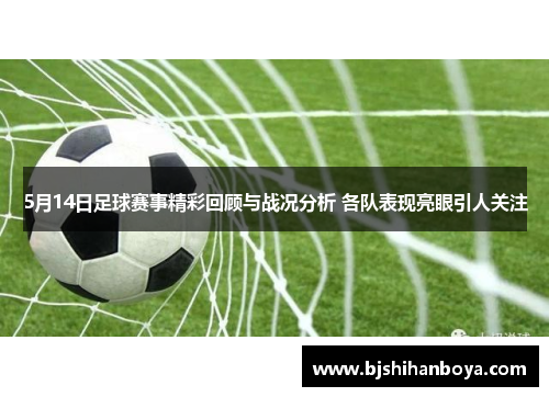 5月14日足球赛事精彩回顾与战况分析 各队表现亮眼引人关注