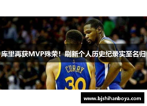 库里再获MVP殊荣！刷新个人历史纪录实至名归