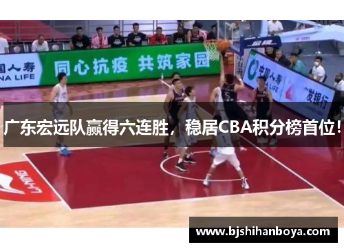 广东宏远队赢得六连胜，稳居CBA积分榜首位！