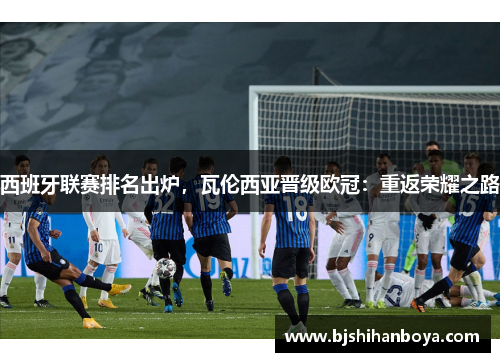 西班牙联赛排名出炉，瓦伦西亚晋级欧冠：重返荣耀之路