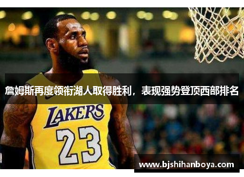 詹姆斯再度领衔湖人取得胜利，表现强势登顶西部排名