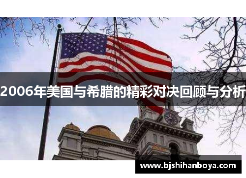 2006年美国与希腊的精彩对决回顾与分析