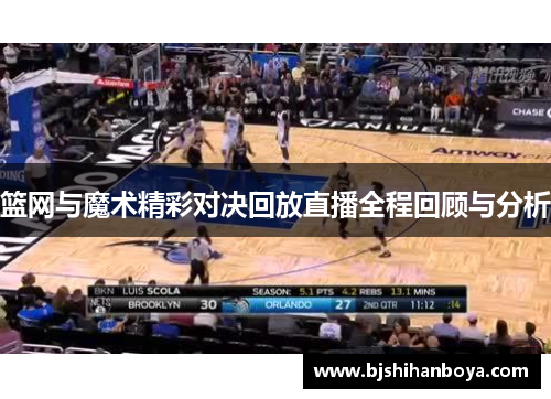 篮网与魔术精彩对决回放直播全程回顾与分析