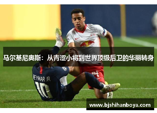 马尔基尼奥斯：从青涩小将到世界顶级后卫的华丽转身