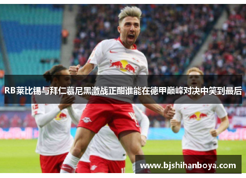 RB莱比锡与拜仁慕尼黑激战正酣谁能在德甲巅峰对决中笑到最后