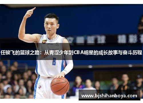 任骏飞的篮球之路：从青涩少年到CBA明星的成长故事与奋斗历程
