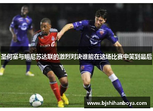 圣何塞与明尼苏达联的激烈对决谁能在这场比赛中笑到最后
