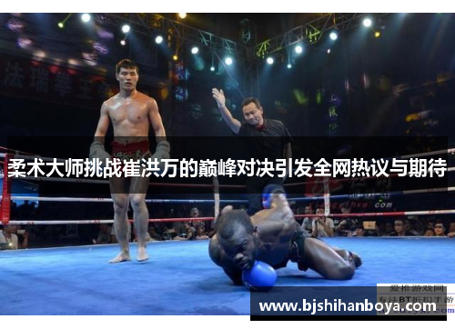 柔术大师挑战崔洪万的巅峰对决引发全网热议与期待