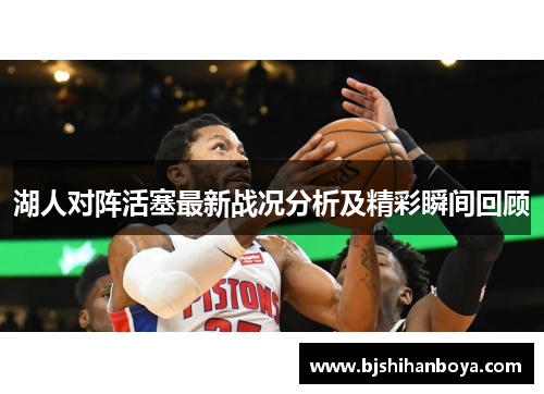 湖人对阵活塞最新战况分析及精彩瞬间回顾