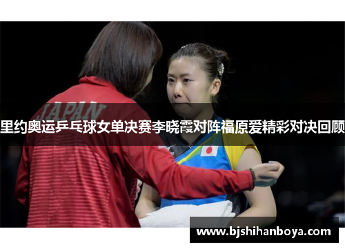 里约奥运乒乓球女单决赛李晓霞对阵福原爱精彩对决回顾