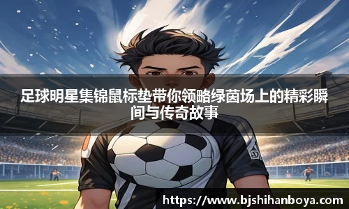 足球明星集锦鼠标垫带你领略绿茵场上的精彩瞬间与传奇故事