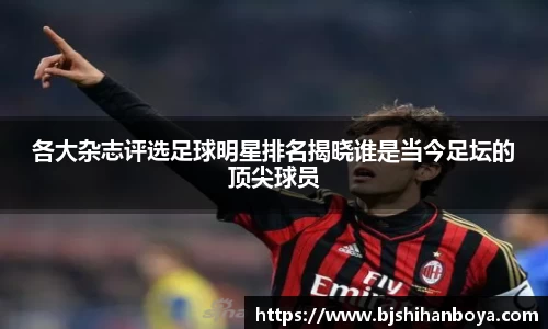各大杂志评选足球明星排名揭晓谁是当今足坛的顶尖球员