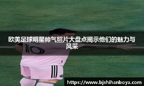 欧美足球明星帅气照片大盘点揭示他们的魅力与风采