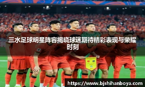 三水足球明星阵容揭晓球迷期待精彩表现与荣耀时刻