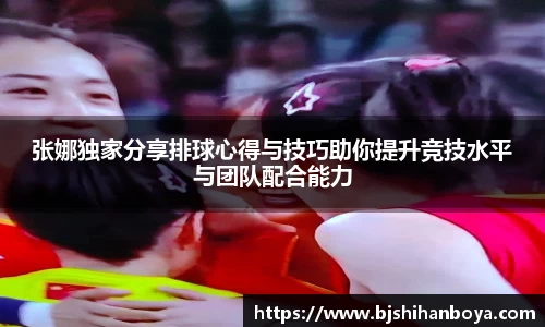 张娜独家分享排球心得与技巧助你提升竞技水平与团队配合能力